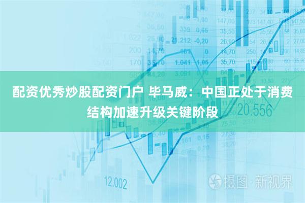 配资优秀炒股配资门户 毕马威：中国正处于消费结构加速升级关键阶段