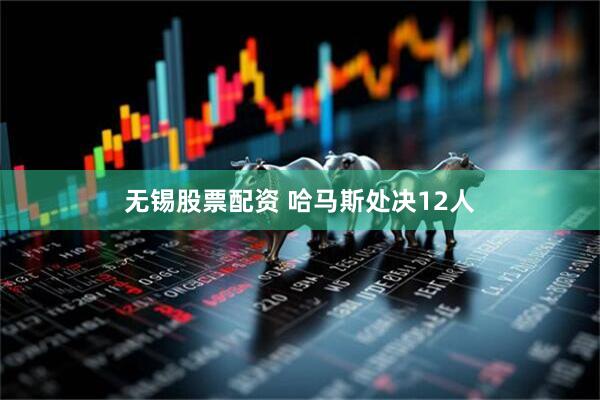 无锡股票配资 哈马斯处决12人